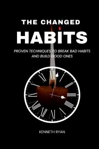 The Changed Habits Proven Techniques to Break Bad Habits and Build Good Ones