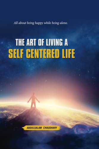 The Art of Living a SELF CENTERED LIFE A Guide about Being Fulfilled While Being Alone.