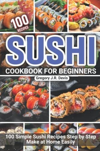 Sushi Cookbook for Beginners 100 Simple Sushi Recipes Step by Step Make at Home Easily
