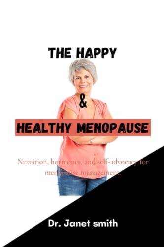 The Happy and Healthy Menopause Nutrition, Hormones, and Self-advocacy for Menopause Management.