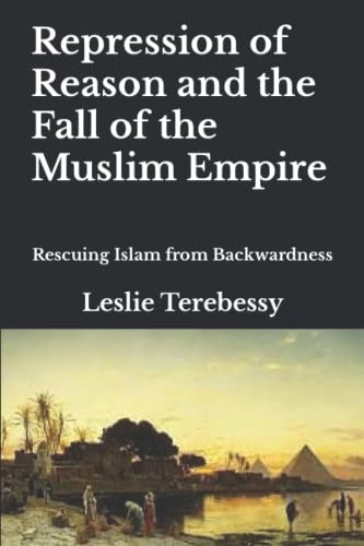 Repression of Reason and the Fall of the Muslim Empire Rescuing Islam from Backwardness