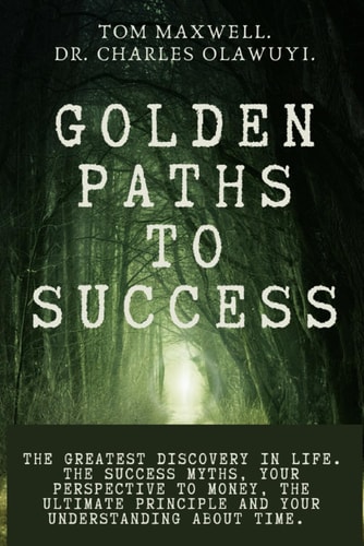 Golden Paths to Success The Greatest Discovery in Life. The Success Myths, Your Perspective to Money, the Ultimate Principle and Your Understanding about Time.