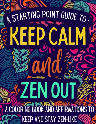 Keep Calm and Zen Out A Coloring Book and Affirmations to Keep and Stay Zen-like.