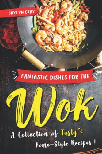 Fantastic Dishes for the Wok A Collection of Tasty Home-Style Recipes!