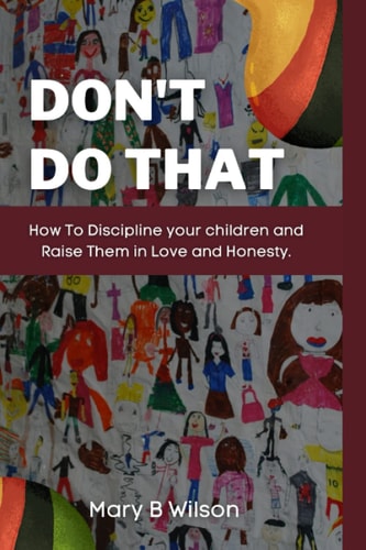 Don't Do That How To Discipline Your Children and Raise Them in Love and Honesty.