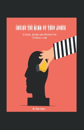 Inside The Mind of Theo Jones A Guide, Advice, and Proven Tips To Snag a Job