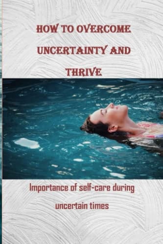 How to Overcome Uncertainty and Thrive Importance of Self-care During Uncertain Times