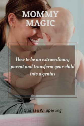 Mommy Magic How to be an Extraordinary Parent and Transform Your Child Into a Genius.