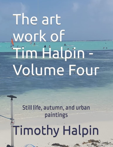 The Art Work of Tim Halpin Volume Four Still Life, Autumn, and Urban Paintings