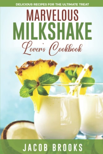 Marvelous Milkshake Lover's Cookbook Delicious Recipes for the Ultimate Treat