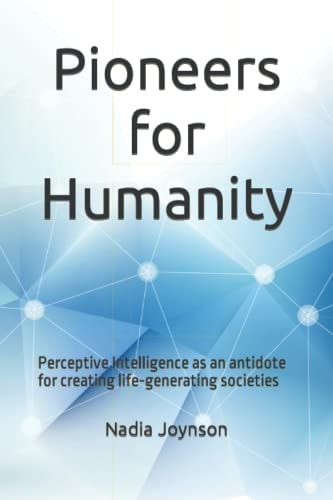 Pioneers for Humanity Perceptive Intelligence as an Antidote for Creating Life-generating Societies