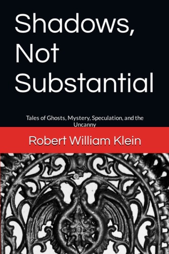 Shadows, Not Substantial Tales of Ghosts, Mystery, Speculation, and the Uncanny