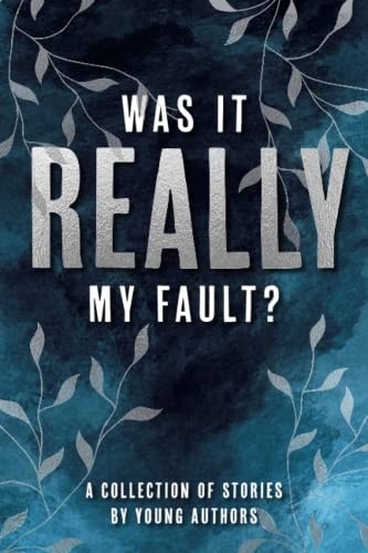 Was It Really My Fault? A Collection of Stories by Young Authors