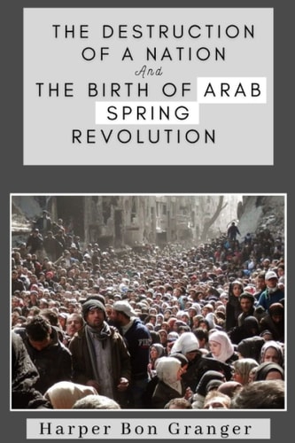 The Destruction of a Nation and The Birth of Arab Spring Revolutions