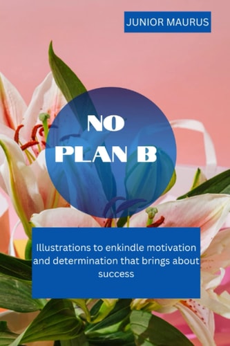 No Plan B Illustrations to Enkindle Motivation and Determination that Brings about Success