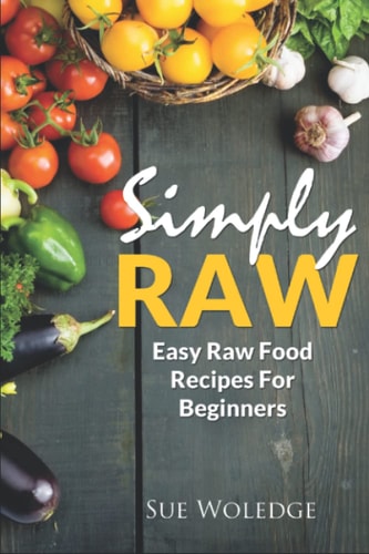 Simply Raw Easy Raw Food Recipes For Beginners