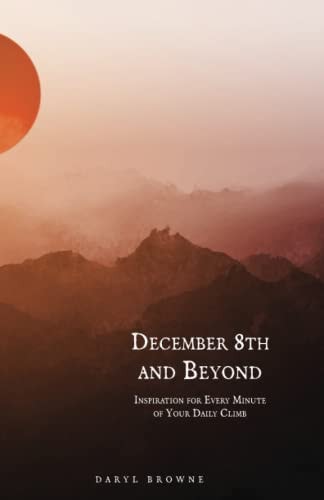 December 8th and Beyond Inspiration for Every Minute of Your Daily Climb