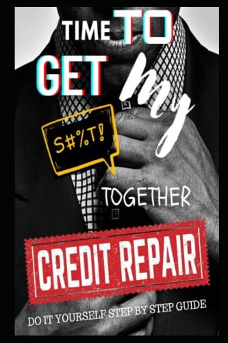 Time To Get My $#!@ Together Credit Repair Easy Do It Yourself Guide