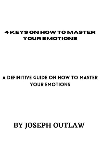 4 Keys on How to Master Your Emotions A Definitive Guide on how to Master Your Emotions