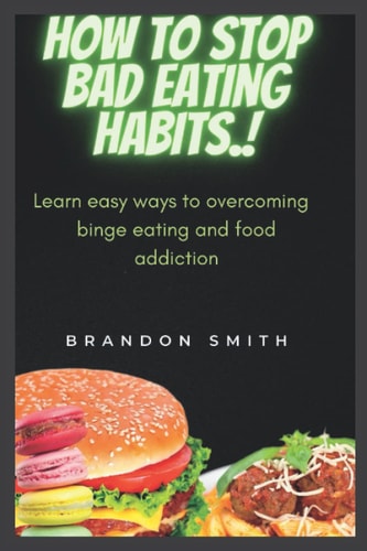 How to Stop Bad Eating Habits. Learn Easy Ways to Overcoming Binge Eating and Food Addiction