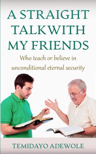 A Straight Talk with My Friends Who Teach Or Believe in Unconditional Eternal Security