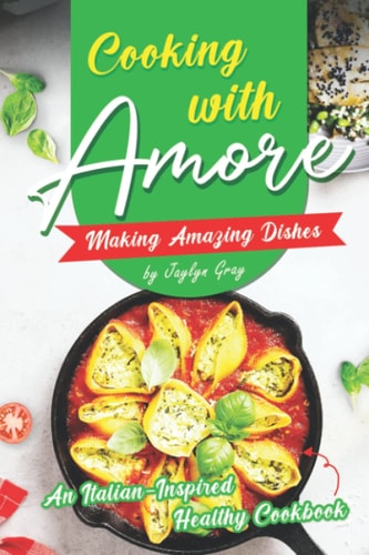 Cooking with Amore Making Amazing Dishes An Italian-Inspired Healthy Cookbook