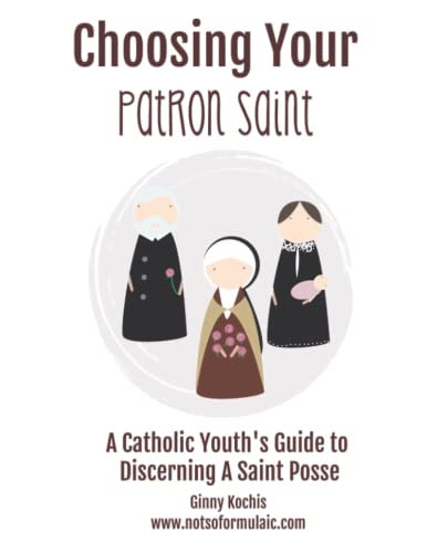 Choosing Your Patron Saint A Catholic Youth's Guide to Discerning a Saint Posse