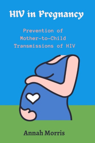 HIV in Pregnancy Prevention of Mother to Child Transmissions of HIV