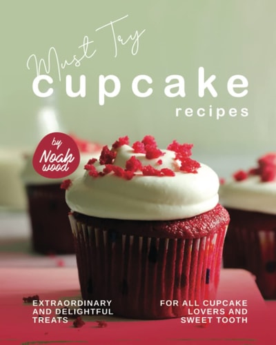 Must Try Cupcake Recipes Extraordinary and Delightful Treats for All Cupcake Lovers and Sweet Tooth