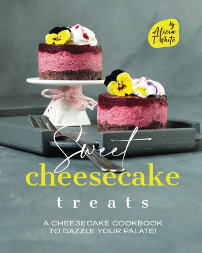 Sweet Cheesecake Treats A Cheesecake Cookbook to Dazzle Your Palate!