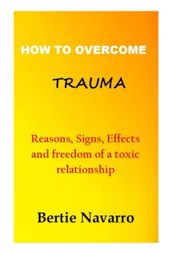 How to Overcome Trauma Reasons, Signs, Effects and Freedom of a Toxic Relationship
