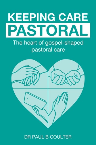 Keeping Care Pastoral The Heart of Gospel-Shaped Pastoral Care