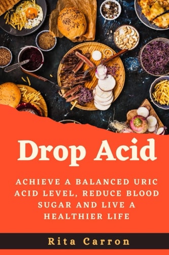 Drop Acid Achieve a Balanced Uric Acid Level, Reduce Blood Sugar and Live a Healthier Life