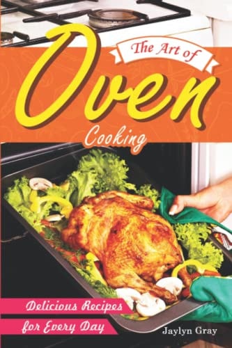 The Art of Oven Cooking Delicious Recipes for Every Day