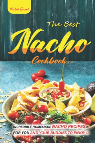 The Best Nacho Cookbook Incredible Homemade Nacho Recipes for You and Your Buddies to Enjoy.
