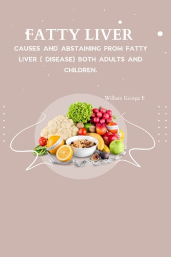 Fatty Liver Causes and Abstaining from Fatty Liver ( Disease) Both Adults and Children