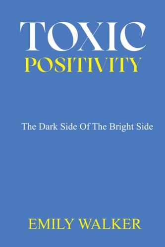Toxic Positivity The Dark Side of the Bright Side