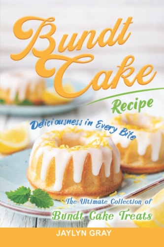 Bundt Cake Recipes Deliciousness in Every Bite: The Ultimate Collection of Bundt Cake Treats