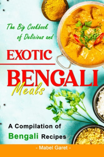 The Big Cookbook of Delicious and Exotic Bengali Meals A Compilation of Bengali Recipes
