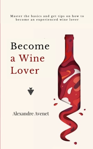 Become a Wine Lover Master the Basics and Get Tips on how to Become a Serious Wine Lover