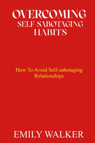 Overcoming Self-Sabotaging Habits How to Avoid Self-Sabotaging Relationships