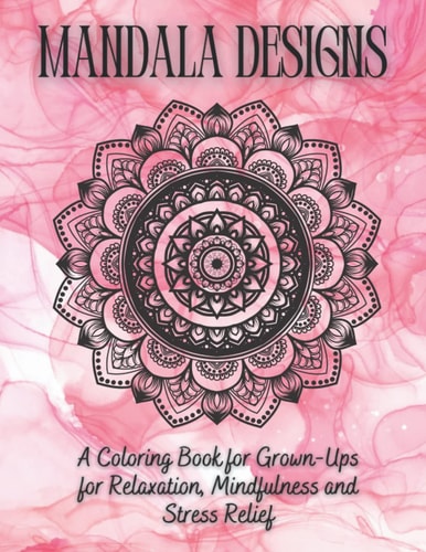 Mandala Designs A Coloring Book for Grown-Ups for Relaxation, Mindfulness and Stress Relief