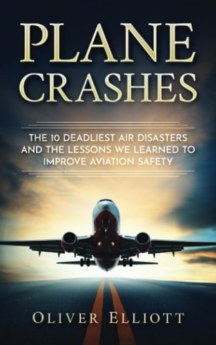 Plane Crashes The 10 Deadliest Air Disasters and the Lessons We Learned to Improve Aviation Safety