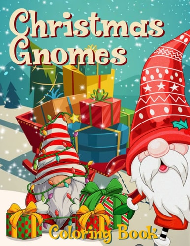 Christmas Gnomes Coloring Book Over 30 Fun, Original & Unique Christmas Colouring Pages for Kids And Adults with Cute Gnome Characters, Winter Scenes To Relax and Stress Relieve