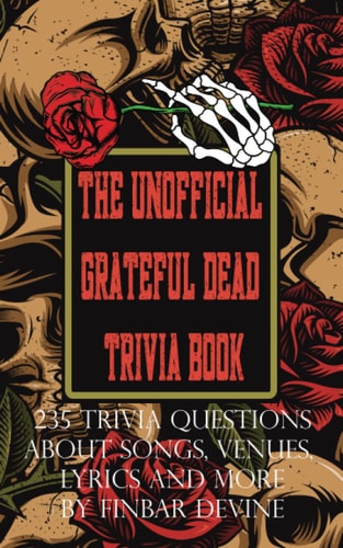 The Unofficial Grateful Dead Trivia Book 235 Trivia Questions about Songs, Venues, Lyrics and More