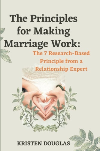 The Principles for Making Marriage Work The 7 Research - Based Principle from a Relationship Expert