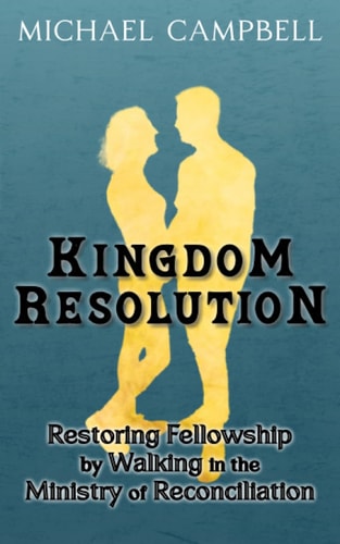 Kingdom Resolution Restoring Fellowship by Walking in the Ministry of Reconciliation