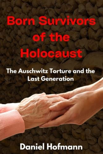 Born Survivors of the Holocaust The Auschwitz Torture and the Last Generation