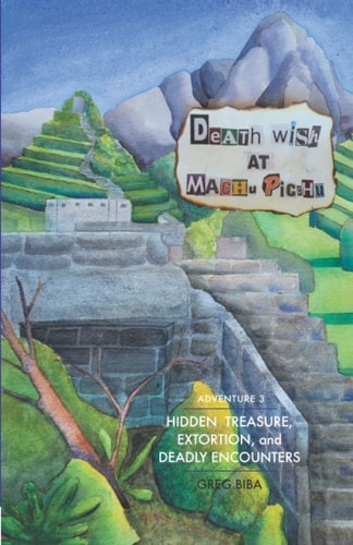 Death Wish at Machu Picchu ADVENTURE 3-HIDDEN TREASURE, EXTORTION, and DEADLY ENCOUNTERS