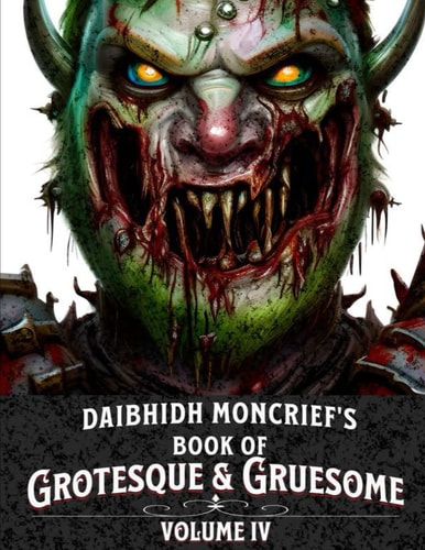 Daibhidh Moncrief's Book of Grotesque & Gruesome Volume IV